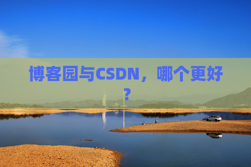 博客园与CSDN，哪个更好？